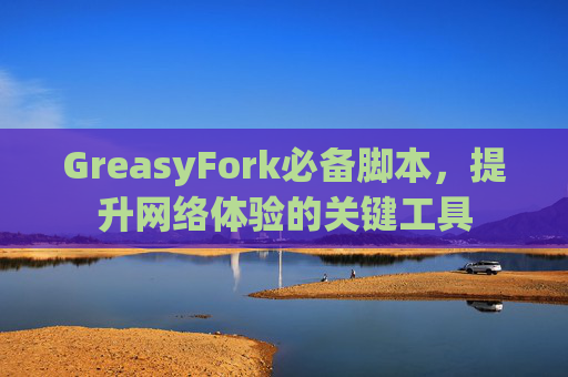GreasyFork必备脚本，提升网络体验的关键工具